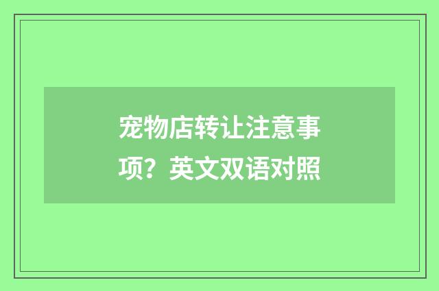 宠物店转让注意事项？英文双语对照