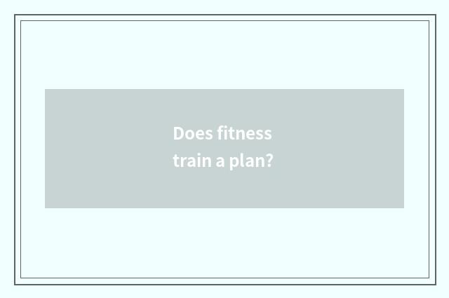 Does fitness train a plan?