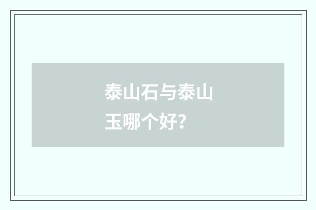 泰山石与泰山玉哪个好?
