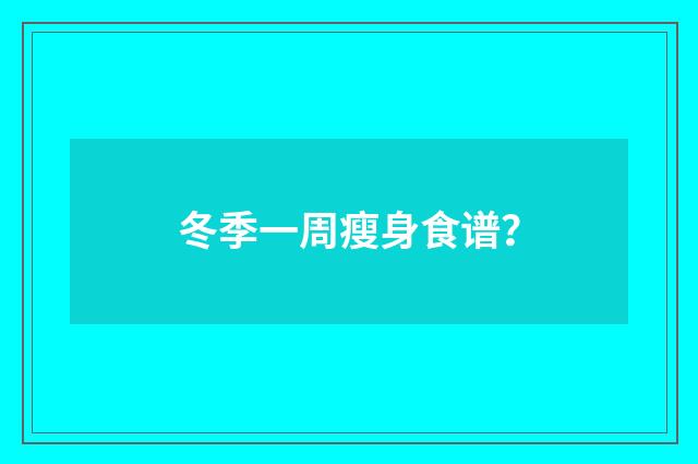 冬季一周瘦身食谱？