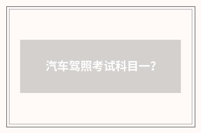 汽车驾照考试科目一?