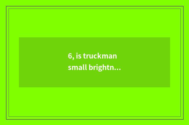 6, is truckman small brightness brightness shake phonic date?