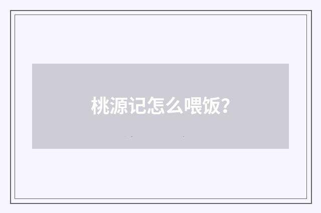 桃源记怎么喂饭？