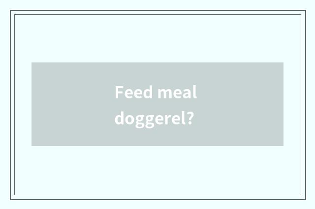 Feed meal doggerel?