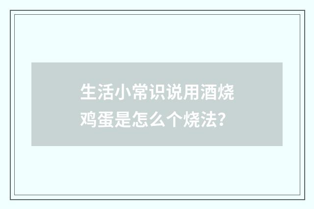 生活小常识说用酒烧鸡蛋是怎么个烧法？