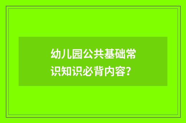 幼儿园公共基础常识知识必背内容?