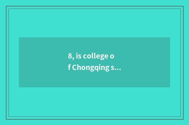 8, is college of Chongqing science and technology good?