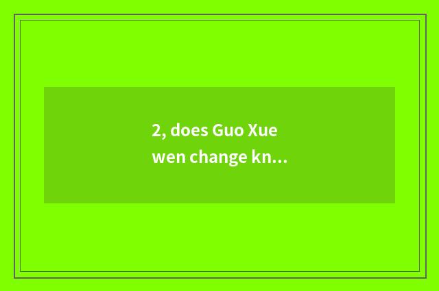 2, does Guo Xuewen change knowledge?