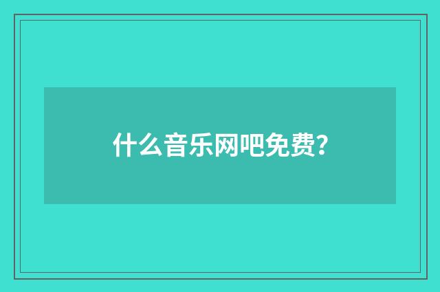 什么音乐网吧免费？
