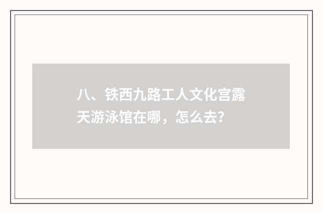 八、铁西九路工人文化宫露天游泳馆在哪，怎么去？