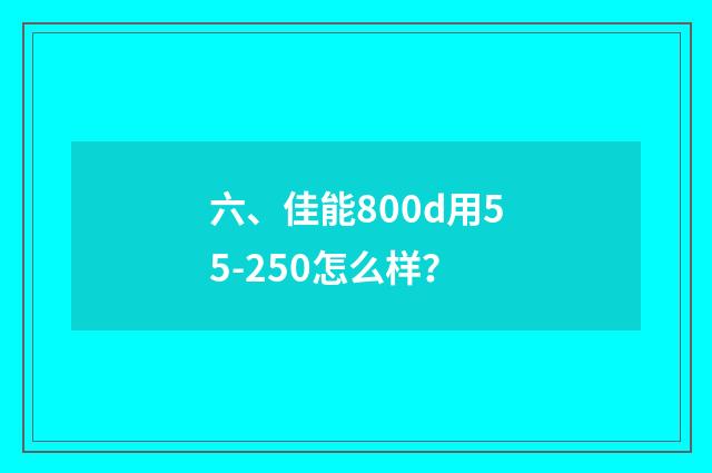 六、佳能800d用55-250怎么样？