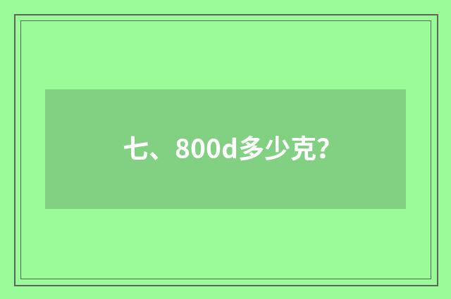 七、800d多少克？