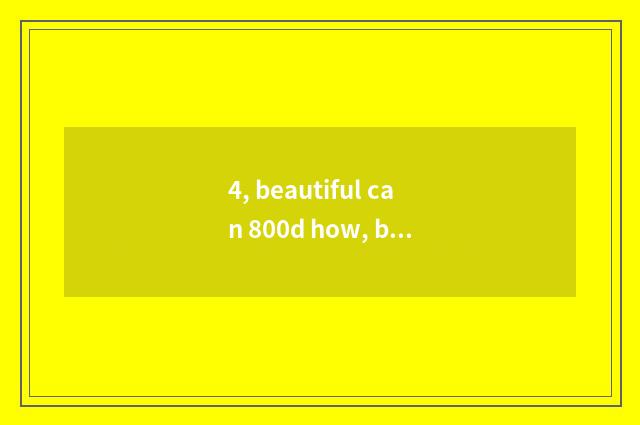 4, beautiful can 800d how, beg give advice or comments?