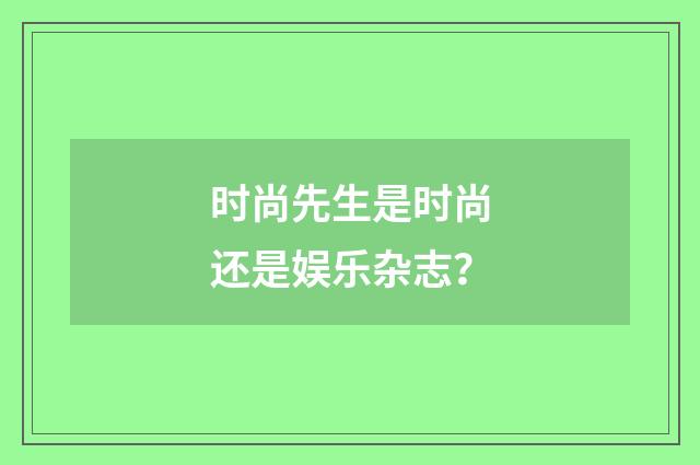 时尚先生是时尚还是娱乐杂志？