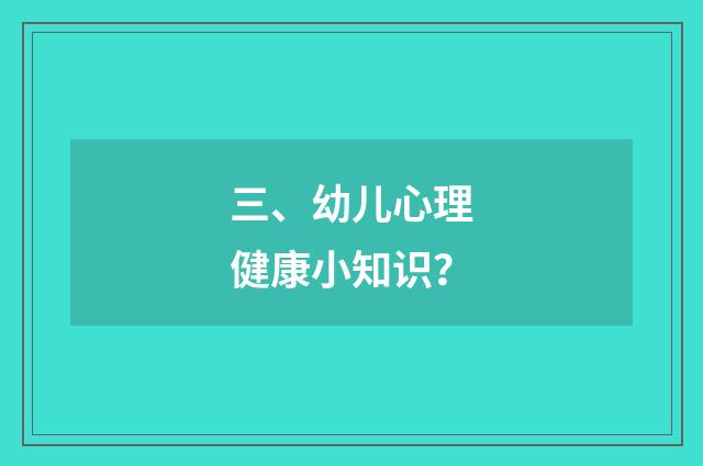 三、幼儿心理健康小知识？