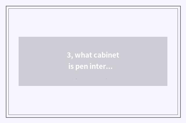3, what cabinet is pen interesting cabinet?