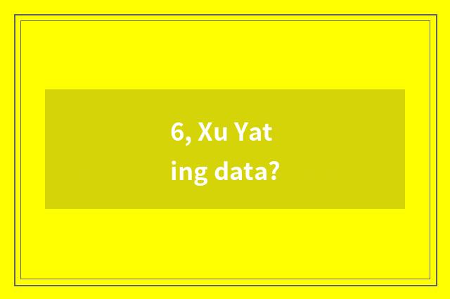 6, Xu Yating data?
