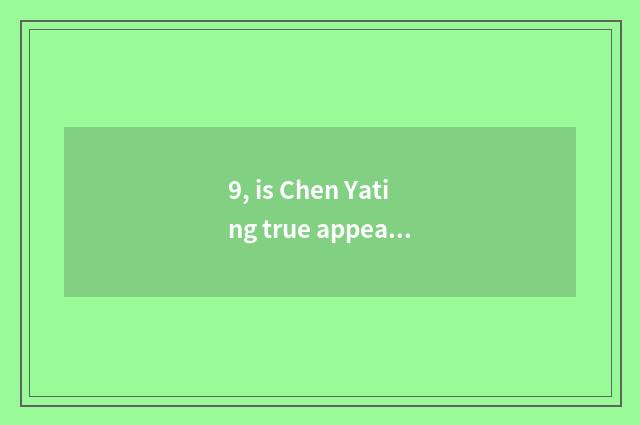 9, is Chen Yating true appearance?