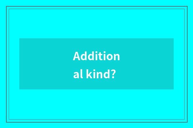 Additional kind?