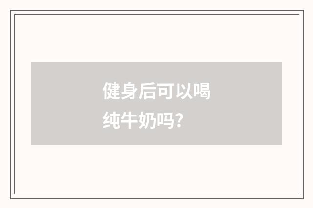 健身后可以喝纯牛奶吗？