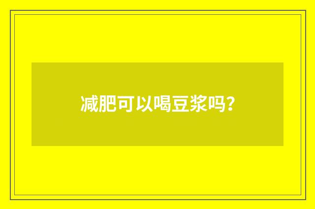 减肥可以喝豆浆吗？