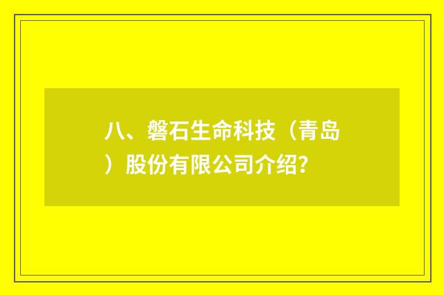 八、磐石生命科技(青岛)股份有限公司介绍?