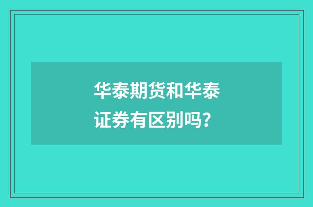华泰期货和华泰证券有区别吗？