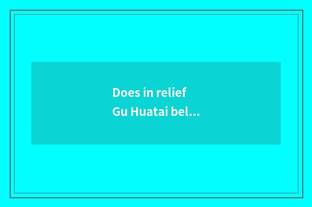 Does in relief Gu Huatai belong to group of Dong Yinghua peaceful?