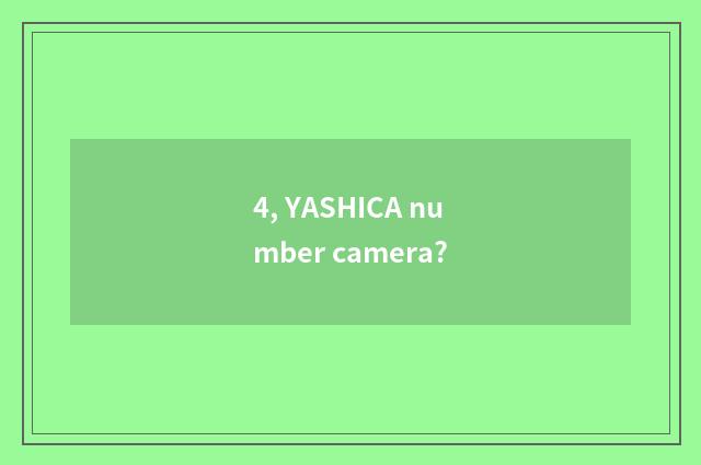 4, YASHICA number camera?