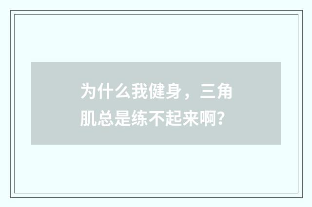 为什么我健身，三角肌总是练不起来啊？