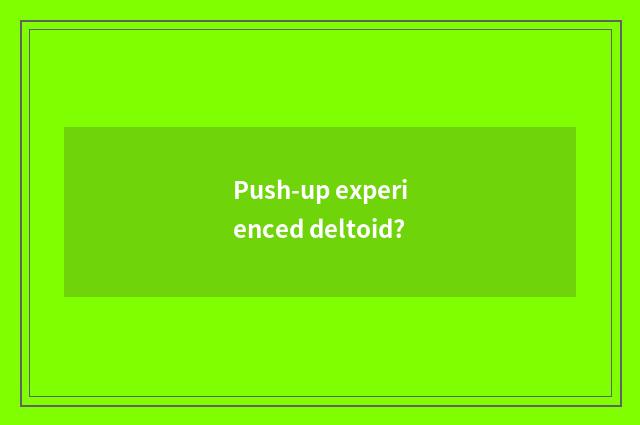 Push-up experienced deltoid?