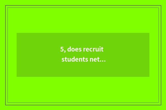 5, does recruit students net ascend the school to be not entered?