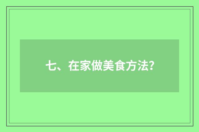 七、在家做美食方法？