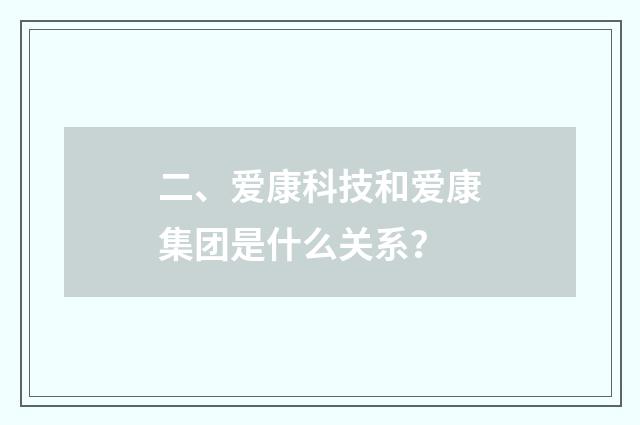 二、爱康科技和爱康集团是什么关系？