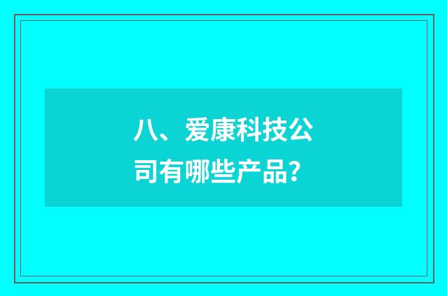 八、爱康科技公司有哪些产品？
