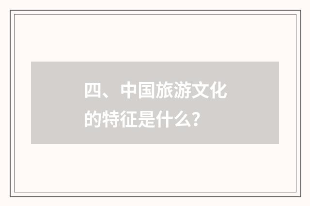 四、中国旅游文化的特征是什么？