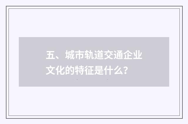 五、城市轨道交通企业文化的特征是什么?