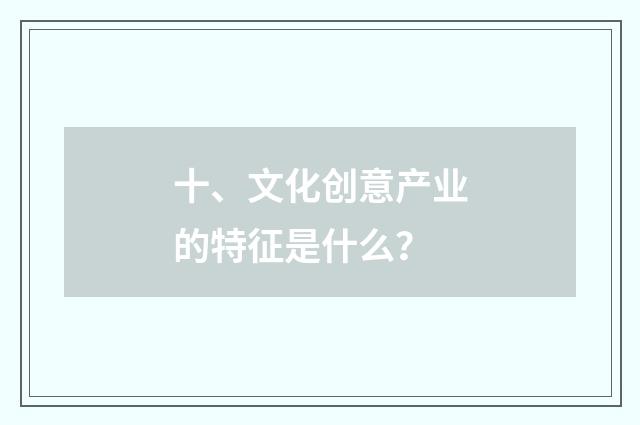 十、文化创意产业的特征是什么？