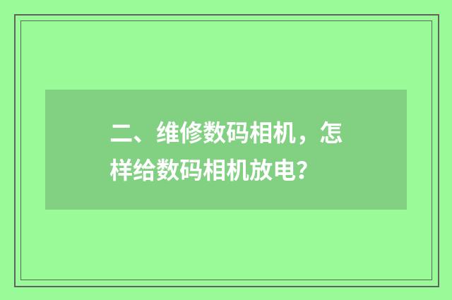 二、维修数码相机，怎样给数码相机放电？