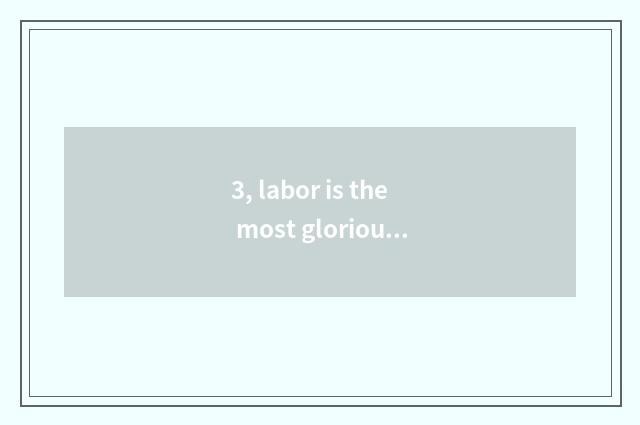 3, labor is the most glorious, do you feel you are glorious?