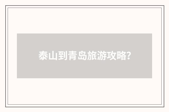 泰山到青岛旅游攻略?