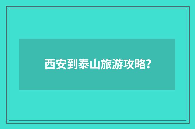 西安到泰山旅游攻略?