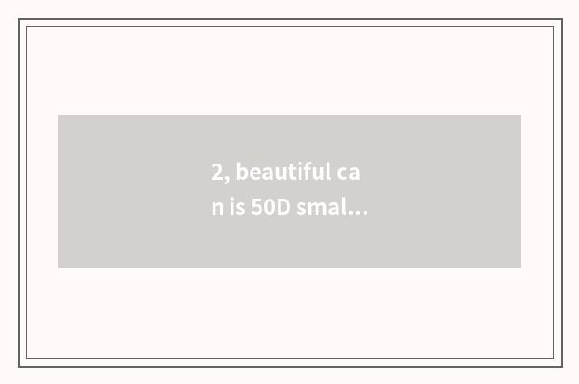 2, beautiful can is 50D small sheet or sheet are turned over?