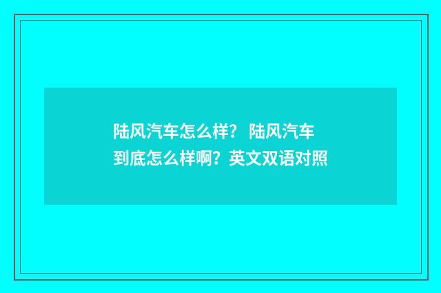 陆风汽车怎么样？ 陆风汽车到底怎么样啊？英文双语对照