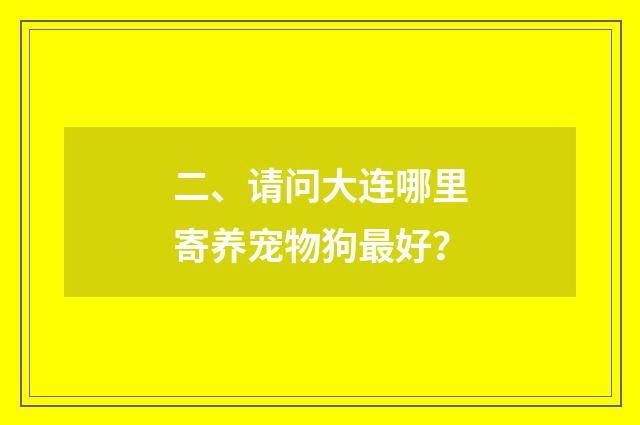 二、请问大连哪里寄养宠物狗最好?