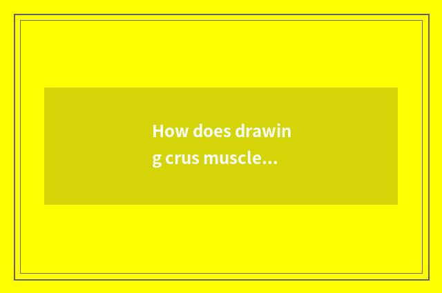 How does drawing crus muscle practice?