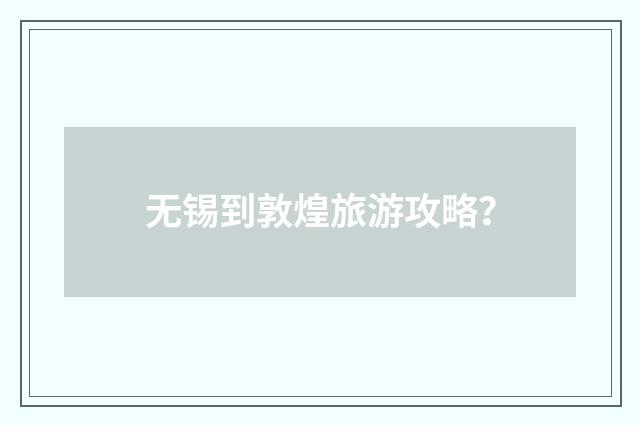 无锡到敦煌旅游攻略？