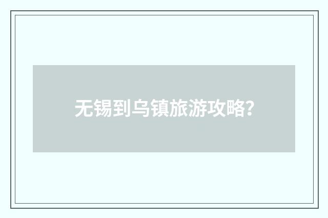 无锡到乌镇旅游攻略？