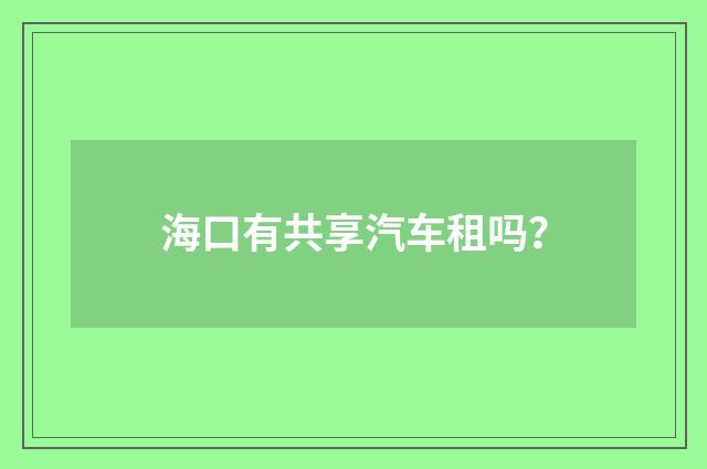 海口有共享汽车租吗？