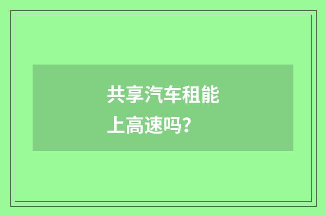 共享汽车租能上高速吗？